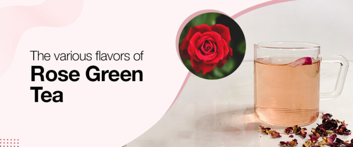 The Various Flavors of Rose Green Tea